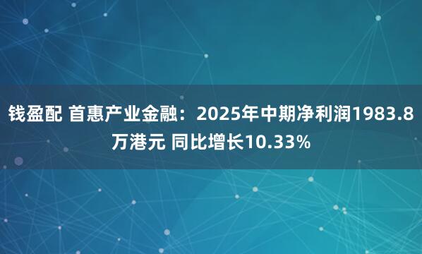 钱盈配 首惠产业金融：2025年中期净利润1983.8万港元 同比增长10.33%