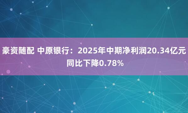 豪资随配 中原银行：2025年中期净利润20.34亿元 同比下降0.78%