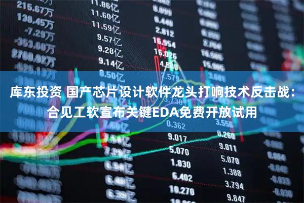 库东投资 国产芯片设计软件龙头打响技术反击战：合见工软宣布关键EDA免费开放试用