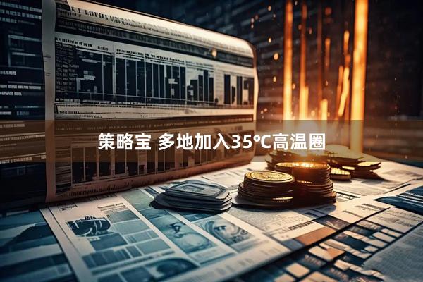 策略宝 多地加入35℃高温圈