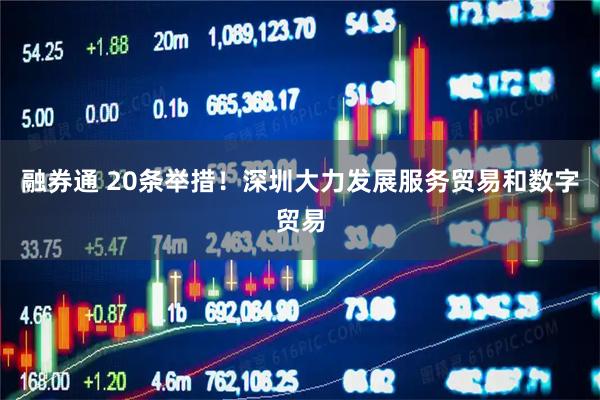 融券通 20条举措！深圳大力发展服务贸易和数字贸易