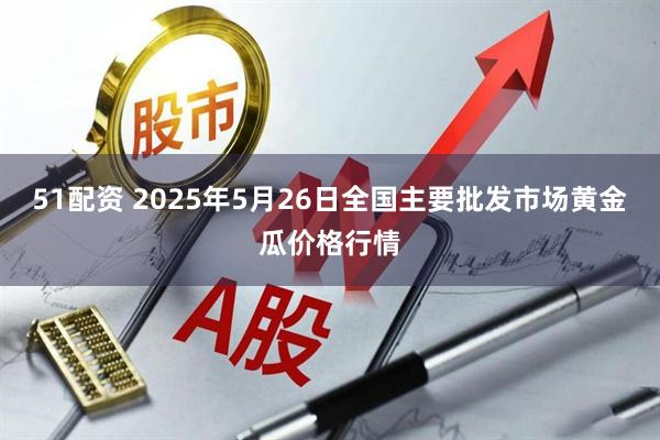 51配资 2025年5月26日全国主要批发市场黄金瓜价格行情