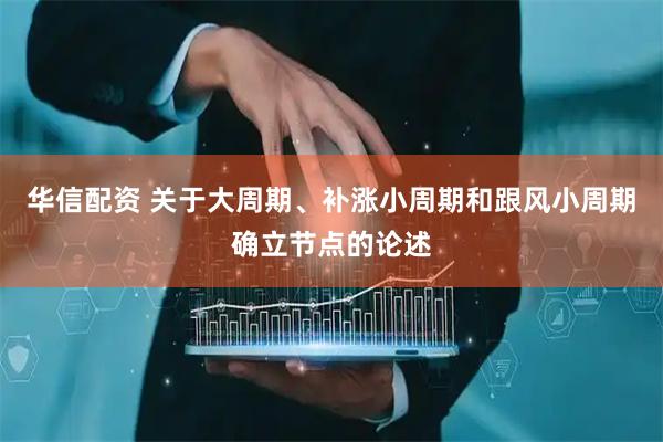 华信配资 关于大周期、补涨小周期和跟风小周期确立节点的论述