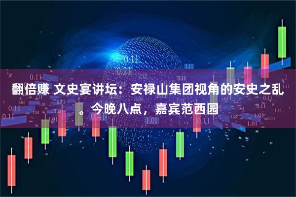 翻倍赚 文史宴讲坛：安禄山集团视角的安史之乱。今晚八点，嘉宾范西园