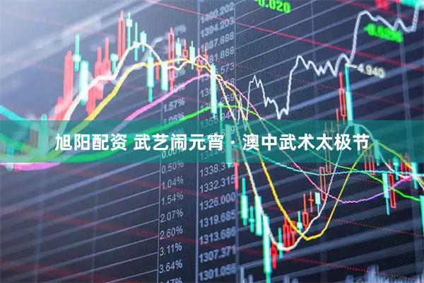 旭阳配资 武艺闹元宵 · 澳中武术太极节