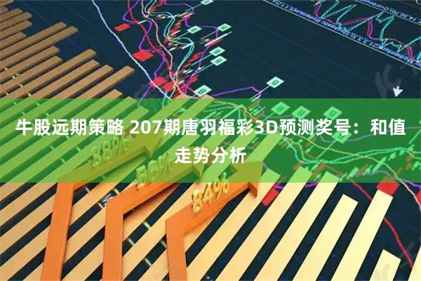 牛股远期策略 207期唐羽福彩3D预测奖号：和值走势分析
